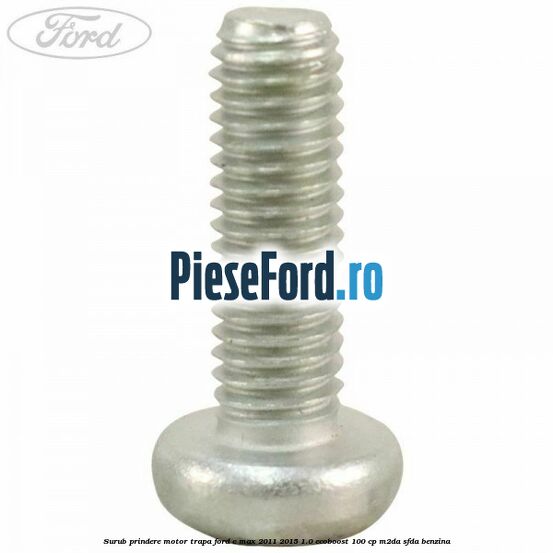 Surub prindere motor trapa Ford C-Max 2011-2015 1.0 EcoBoost 100 cp M2DA, SFDA benzina