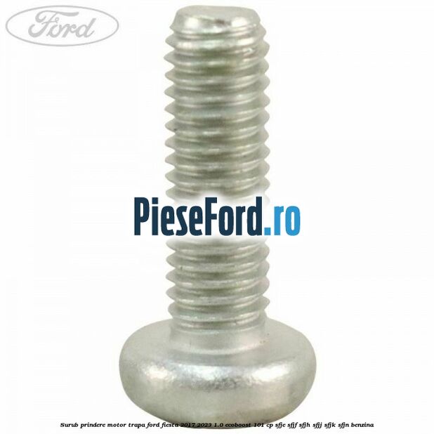Surub prindere motor trapa Ford Fiesta 2017-2023 1.0 EcoBoost 101 cp SFJE, SFJF, SFJH, SFJJ, SFJK, SFJN benzina