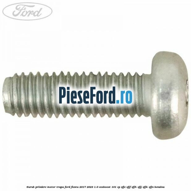 Surub prindere motor trapa Ford Fiesta 2017-2023 1.0 EcoBoost 101 cp SFJE, SFJF, SFJH, SFJJ, SFJK, SFJN benzina