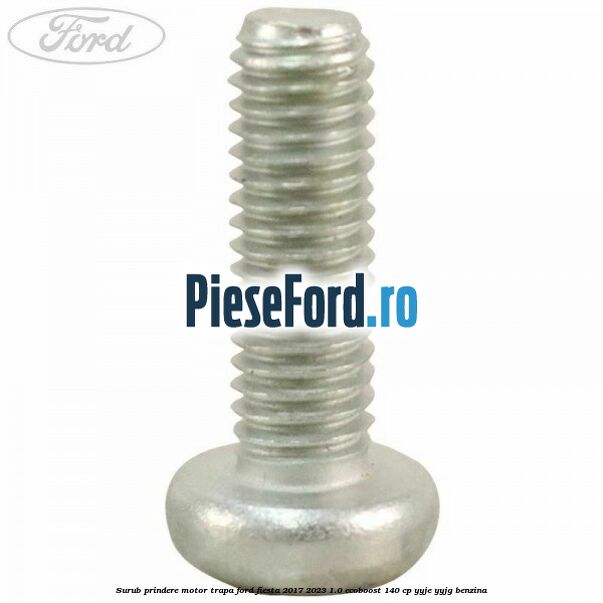 Surub prindere motor trapa Ford Fiesta 2017-2023 1.0 EcoBoost 140 cp Surub prindere motor trapa Ford Fiesta 2017-2023 1.0 EcoBoost 140 cp YYJE, YYJG benzina