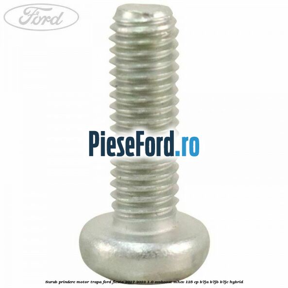 Surub prindere motor trapa Ford Fiesta 2017-2023 1.0 EcoBoost mHEV 125 cp B7JA, B7JB, B7JC Hybrid