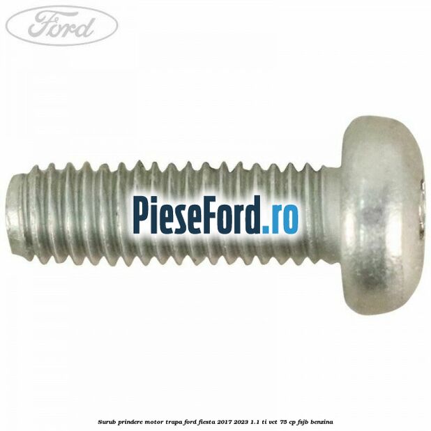 Surub prindere motor trapa Ford Fiesta 2017-2023 1.1 Ti-VCT 75 cp FSJB benzina