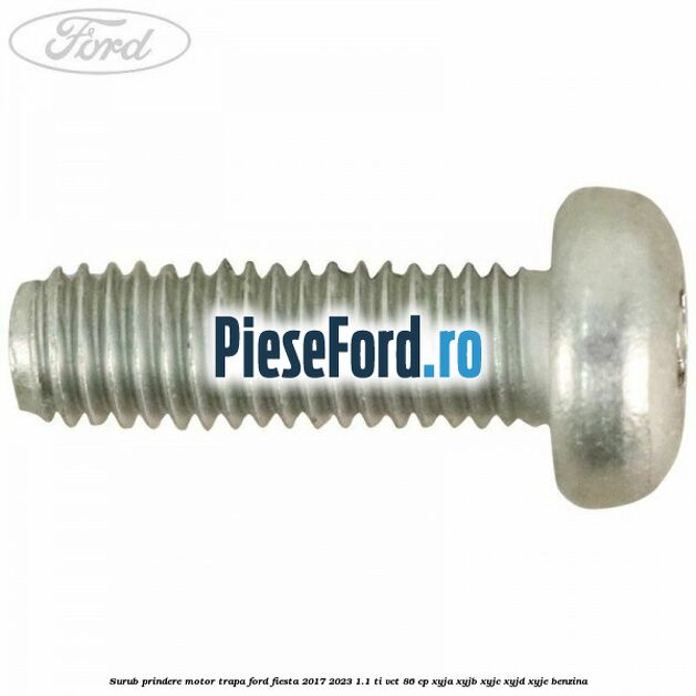 Surub prindere motor trapa Ford Fiesta 2017-2023 1.1 Ti-VCT 86 cp Surub prindere motor trapa Ford Fiesta 2017-2023 1.1 Ti-VCT 86 cp XYJA, XYJB, XYJC, XYJD, XYJE benzina