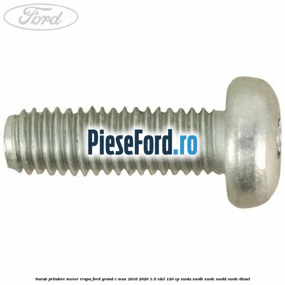 Surub prindere motor trapa Ford Grand C-Max 2016-2020 1.5 TDCi 120 cp XWDA, XWDB, XWDC, XWDD, XWDE diesel