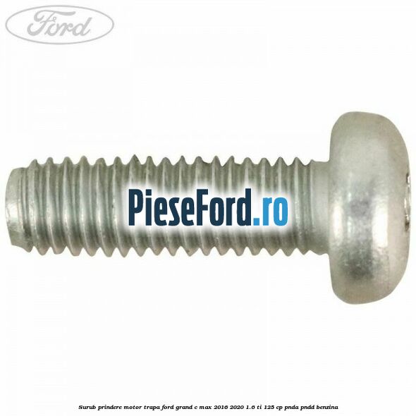 Surub prindere motor trapa Ford Grand C-Max 2016-2020 1.6 Ti 125 cp PNDA, PNDD benzina