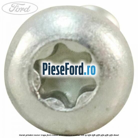 Surub prindere motor trapa Ford Transit 2019-2023 2.0 EcoBlue 105 cp Surub prindere motor trapa Ford Transit 2019-2023 2.0 EcoBlue 105 cp BJFA, BJFB, YLF6, YLFA, YLFB, YLFS diesel