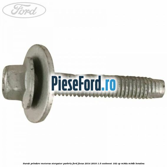 Surub prindere motoras stergator parbriz Ford Focus 2014-2018 1.5 EcoBoost 182 cp M9DA, M9DB benzina