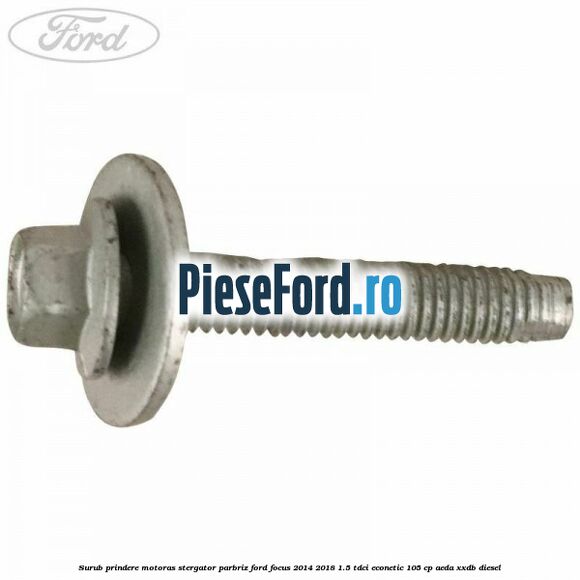 Surub prindere motoras stergator parbriz Ford Focus 2014-2018 1.5 TDCi ECOnetic 105 cp Surub prindere motoras stergator parbriz Ford Focus 2014-2018 1.5 TDCi ECOnetic 105 cp AEDA, XXDB diesel