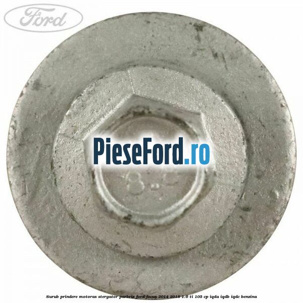 Surub prindere motoras stergator parbriz Ford Focus 2014-2018 1.6 Ti 105 cp Surub prindere motoras stergator parbriz Ford Focus 2014-2018 1.6 Ti 105 cp IQDA, IQDB, IQDC benzina