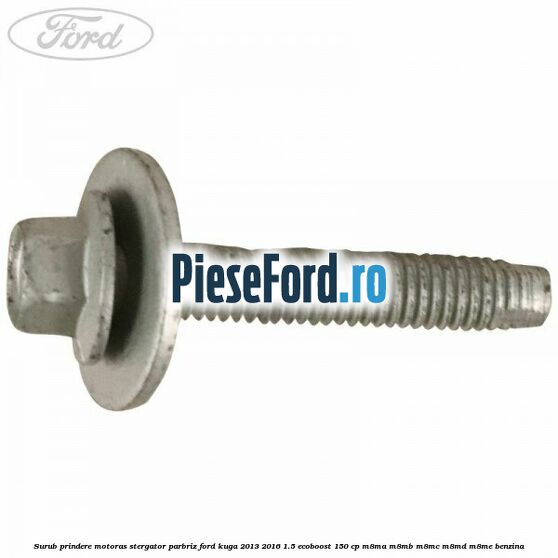 Surub prindere motoras stergator parbriz Ford Kuga 2013-2016 1.5 EcoBoost 150 cp M8MA, M8MB, M8MC, M8MD, M8ME benzina