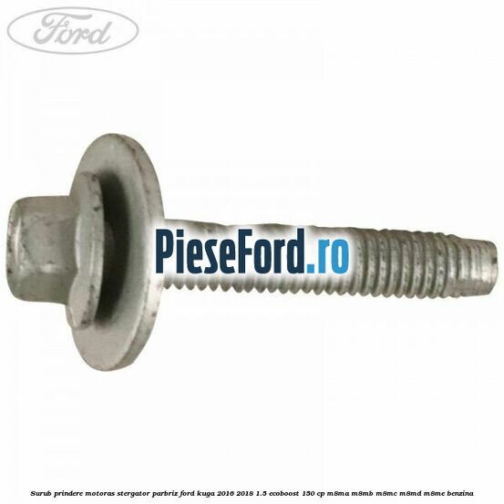 Surub prindere motoras stergator parbriz Ford Kuga 2016-2018 1.5 EcoBoost 150 cp M8MA, M8MB, M8MC, M8MD, M8ME benzina
