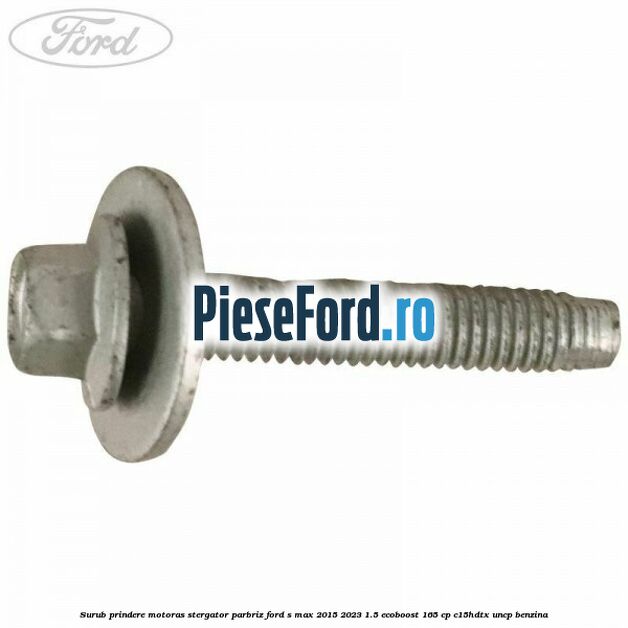 Surub prindere motoras stergator parbriz Ford S-Max 2015-2023 1.5 EcoBoost 165 cp C15HDTX, UNCP benzina