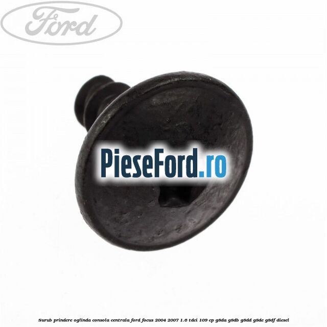 Surub prindere oglinda, consola centrala Ford Focus 2004-2007 1.6 TDCi 109 cp G8DA, G8DB, G8DD, G8DE, G8DF diesel