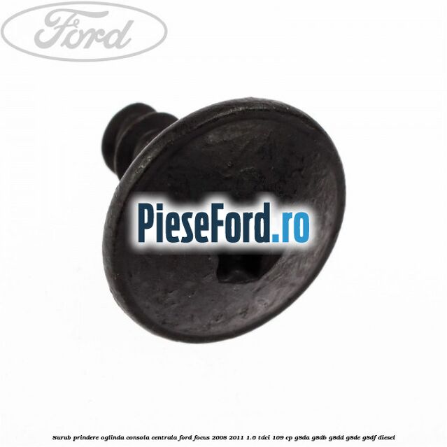 Surub prindere oglinda, consola centrala Ford Focus 2008-2011 1.6 TDCi 109 cp G8DA, G8DB, G8DD, G8DE, G8DF diesel