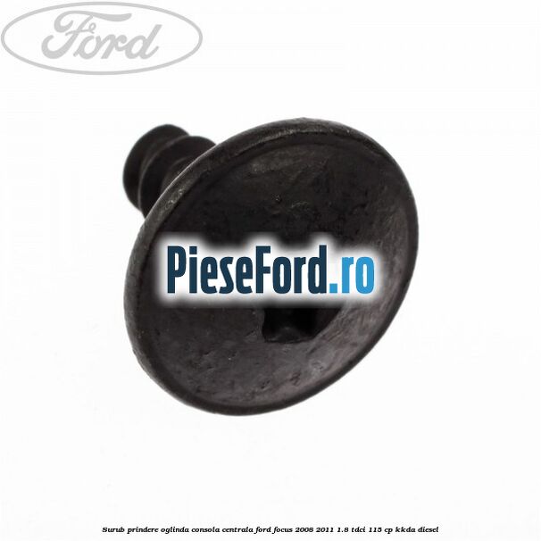Surub prindere oglinda, consola centrala Ford Focus 2008-2011 1.8 TDCi 115 cp Surub prindere oglinda, consola centrala Ford Focus 2008-2011 1.8 TDCi 115 cp KKDA diesel