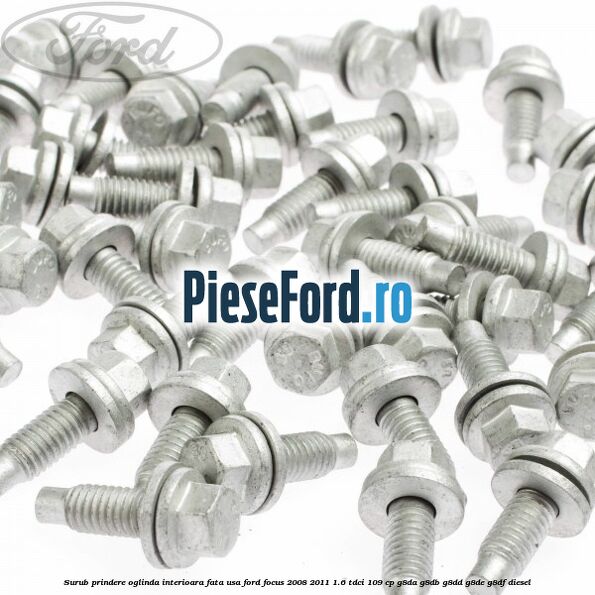 Surub prindere oglinda interioara fata usa Ford Focus 2008-2011 1.6 TDCi 109 cp Surub prindere oglinda interioara fata usa Ford Focus 2008-2011 1.6 TDCi 109 cp G8DA, G8DB, G8DD, G8DE, G8DF diesel