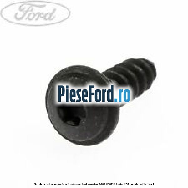 Surub prindere oglinda retrovizoare Ford Mondeo 2000-2007 2.2 TDCi 155 cp QJBA, QJBB diesel