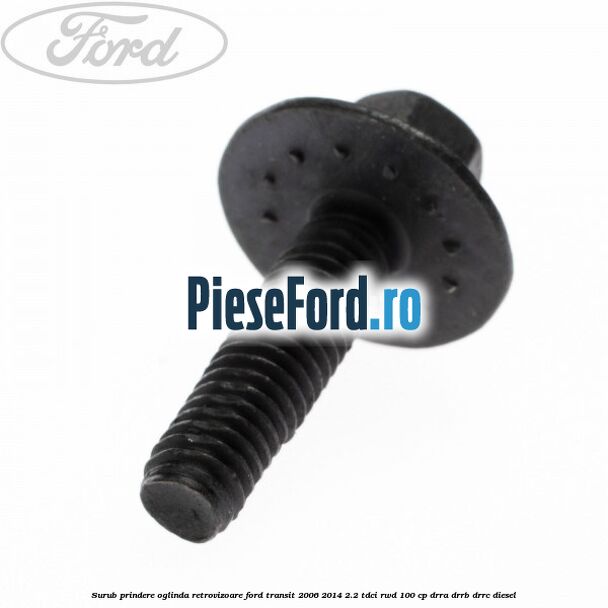 Surub prindere oglinda retrovizoare Ford Transit 2006-2014 2.2 TDCi RWD 100 cp DRRA, DRRB, DRRC diesel