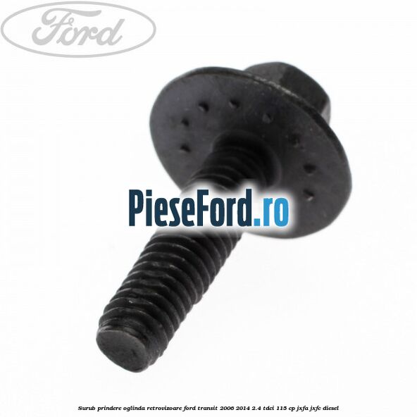 Surub prindere oglinda retrovizoare Ford Transit 2006-2014 2.4 TDCi 115 cp JXFA, JXFC diesel