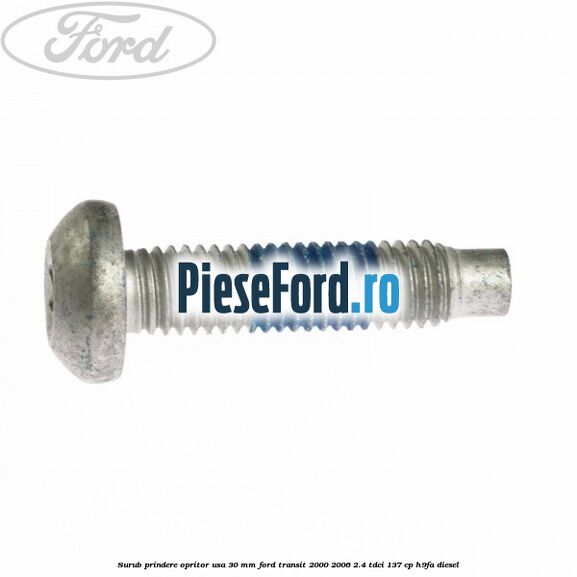 Surub prindere opritor usa 30 mm Ford Transit 2000-2006 2.4 TDCi 137 cp H9FA diesel