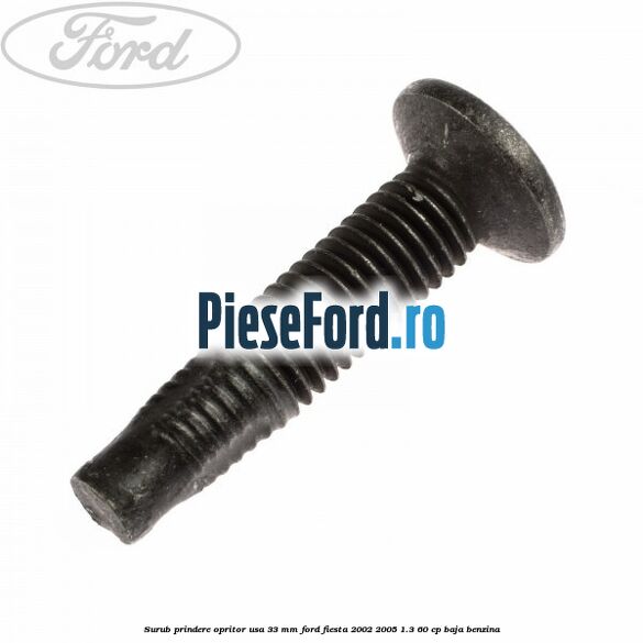 Surub prindere opritor usa 33 mm Ford Fiesta 2002-2005 1.3 60 cp Surub prindere opritor usa 33 mm Ford Fiesta 2002-2005 1.3 60 cp BAJA benzina