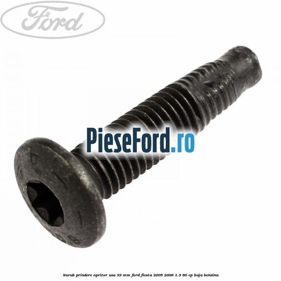 Surub prindere opritor usa 33 mm Ford Fiesta 2005-2008 1.3 60 cp BAJA benzina