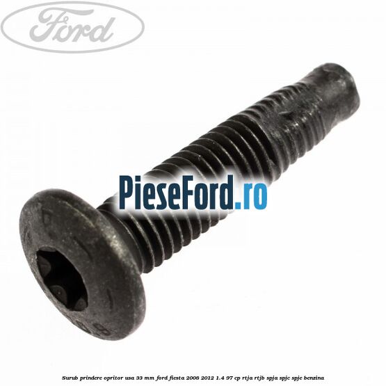 Surub prindere opritor usa 33 mm Ford Fiesta 2008-2012 1.4 97 cp RTJA, RTJB, SPJA, SPJC, SPJE benzina