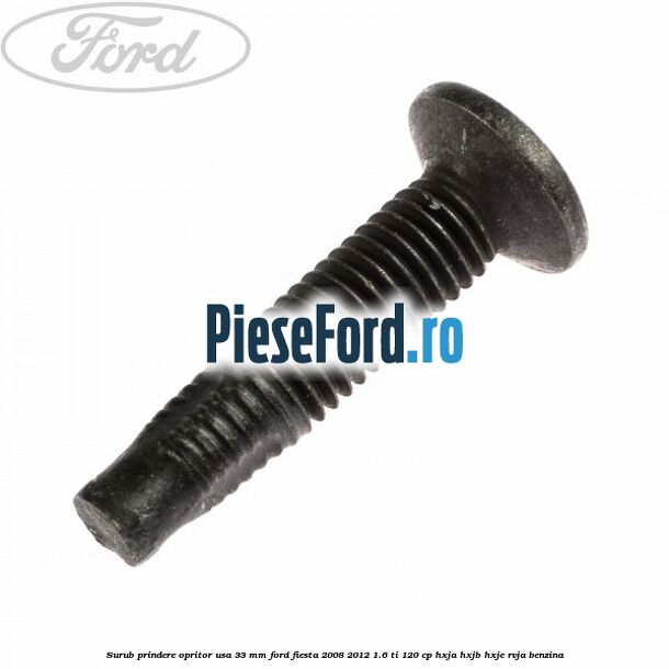 Surub prindere opritor usa 33 mm Ford Fiesta 2008-2012 1.6 Ti 120 cp HXJA, HXJB, HXJE, RVJA benzina