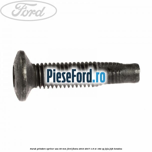 Surub prindere opritor usa 33 mm Ford Fiesta 2013-2017 1.6 ST 182 cp JTJA, JTJB benzina