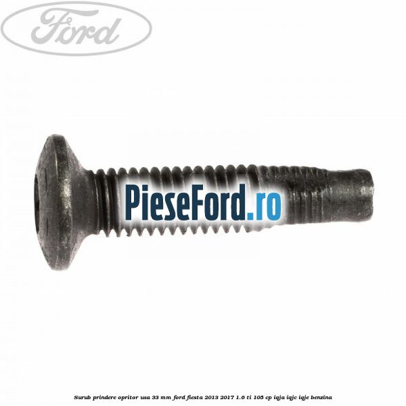 Surub prindere opritor usa 33 mm Ford Fiesta 2013-2017 1.6 Ti 105 cp IQJA, IQJC, IQJE benzina