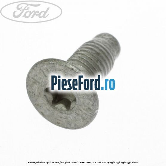 Surub prindere opritor usa fata Ford Transit 2006-2014 2.2 TDCi 125 cp Surub prindere opritor usa fata Ford Transit 2006-2014 2.2 TDCi 125 cp CYFA, CYFB, CYFC, CYFD diesel