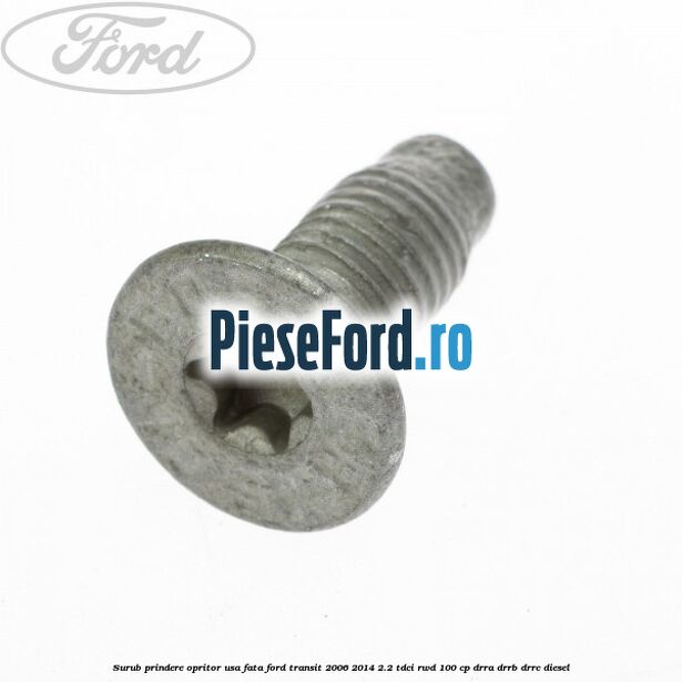 Surub prindere opritor usa fata Ford Transit 2006-2014 2.2 TDCi RWD 100 cp Surub prindere opritor usa fata Ford Transit 2006-2014 2.2 TDCi RWD 100 cp DRRA, DRRB, DRRC diesel