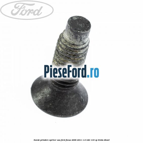 Surub prindere opritor usa Ford Focus 2008-2011 1.8 TDCi 115 cp Surub prindere opritor usa Ford Focus 2008-2011 1.8 TDCi 115 cp KKDA diesel