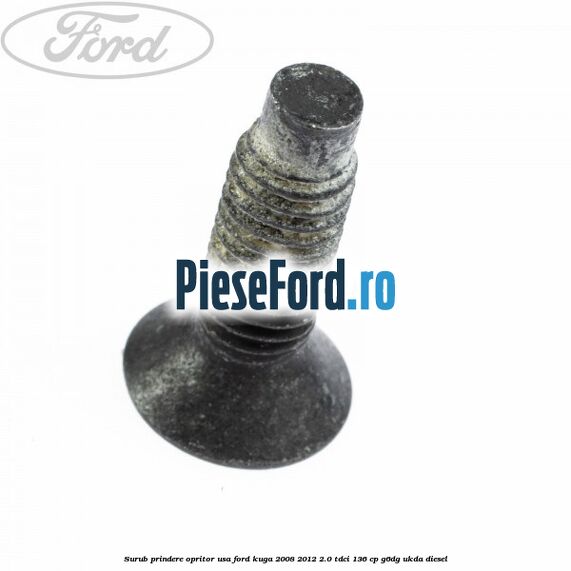 Surub prindere opritor usa Ford Kuga 2008-2012 2.0 TDCi 136 cp G6DG, UKDA diesel