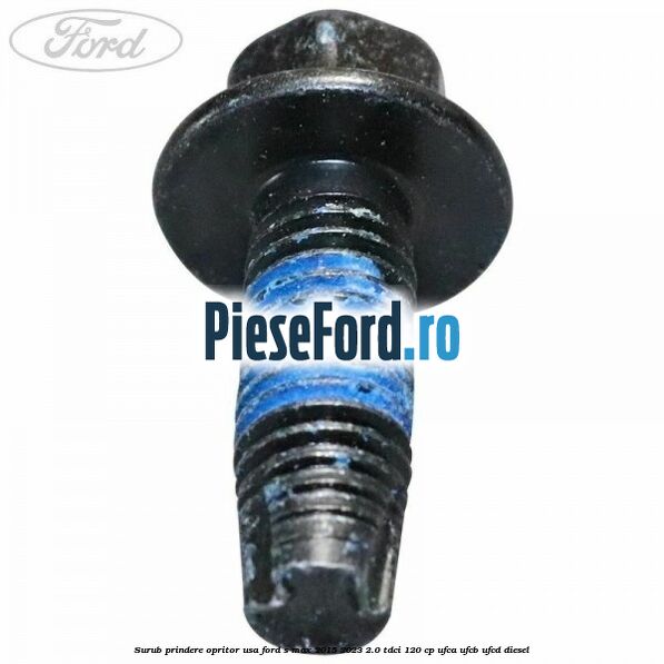 Surub prindere opritor usa Ford S-Max 2015-2023 2.0 TDCi 120 cp UFCA, UFCB, UFCD diesel