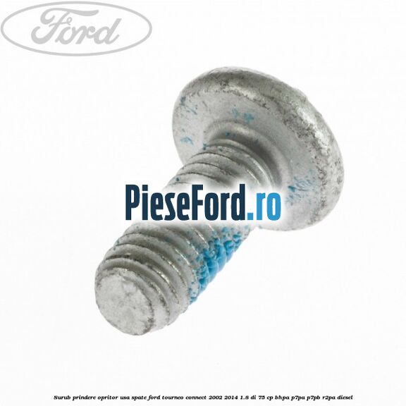 Surub prindere opritor usa spate Ford Tourneo Connect 2002-2014 1.8 Di 75 cp Surub prindere opritor usa spate Ford Tourneo Connect 2002-2014 1.8 Di 75 cp BHPA, P7PA, P7PB, R2PA diesel