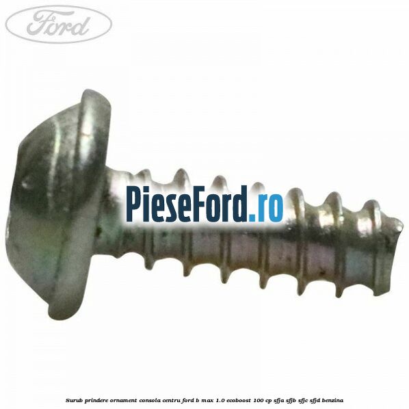 Surub prindere ornament consola centru Ford B-Max 1.0 EcoBoost 100 cp SFJA, SFJB, SFJC, SFJD benzina