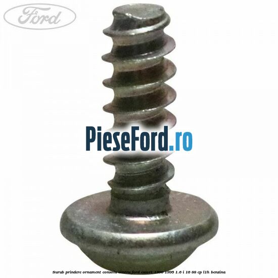Surub prindere ornament consola centru Ford Escort 1990-1995 1.6 i 16 88 cp L1H benzina