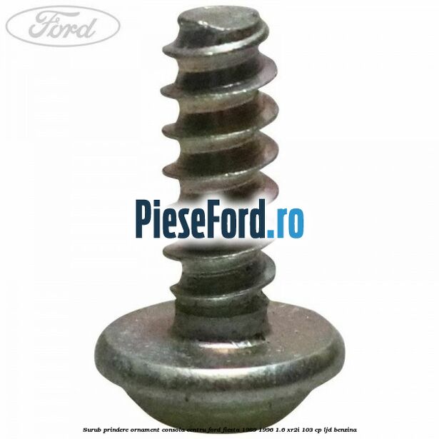 Surub prindere ornament consola centru Ford Fiesta 1989-1996 1.6 XR2i 103 cp LJD benzina