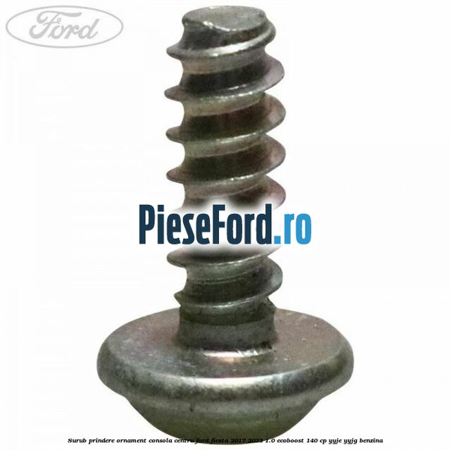 Surub prindere ornament consola centru Ford Fiesta 2017-2023 1.0 EcoBoost 140 cp Surub prindere ornament consola centru Ford Fiesta 2017-2023 1.0 EcoBoost 140 cp YYJE, YYJG benzina