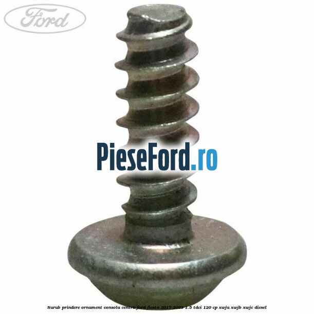 Surub prindere ornament consola centru Ford Fiesta 2017-2023 1.5 TDCi 120 cp Surub prindere ornament consola centru Ford Fiesta 2017-2023 1.5 TDCi 120 cp XWJA, XWJB, XWJC diesel