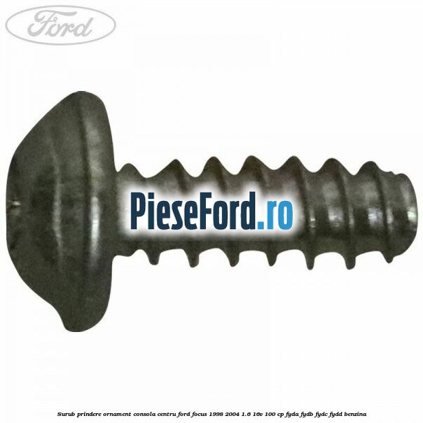 Surub prindere ornament consola centru Ford Focus 1998-2004 1.6 16V 100 cp FYDA, FYDB, FYDC, FYDD benzina