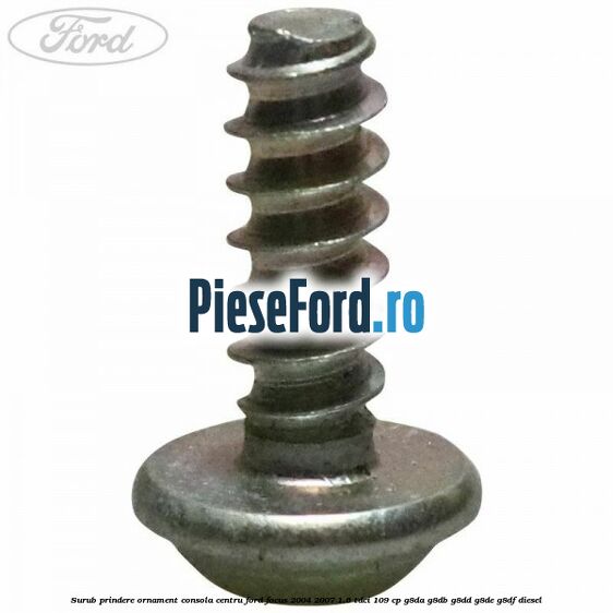 Surub prindere ornament consola centru Ford Focus 2004-2007 1.6 TDCi 109 cp G8DA, G8DB, G8DD, G8DE, G8DF diesel