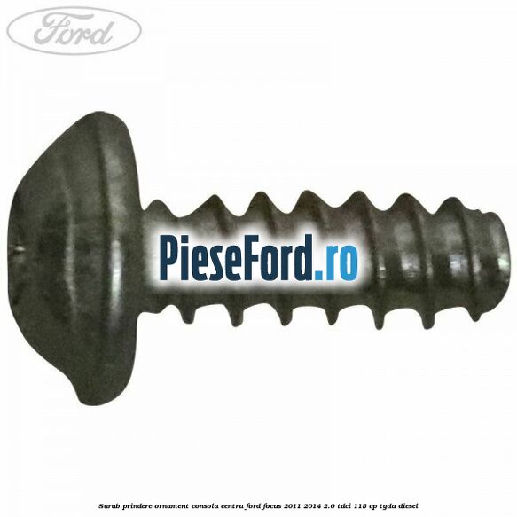 Surub prindere ornament consola centru Ford Focus 2011-2014 2.0 TDCi 115 cp TYDA diesel