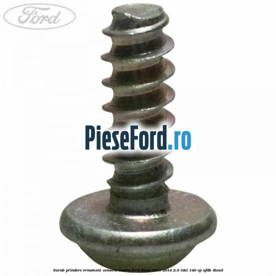 Surub prindere ornament consola centru Ford Focus 2011-2014 2.0 TDCi 140 cp Surub prindere ornament consola centru Ford Focus 2011-2014 2.0 TDCi 140 cp UFDB diesel