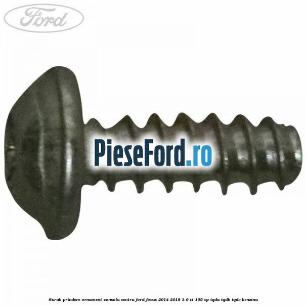Surub prindere ornament consola centru Ford Focus 2014-2018 1.6 Ti 105 cp IQDA, IQDB, IQDC benzina