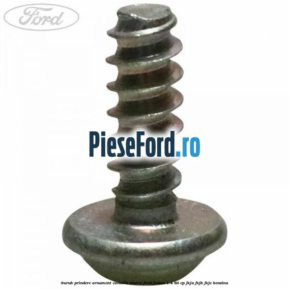 Surub prindere ornament consola centru Ford Fusion 1.4 80 cp FXJA, FXJB, FXJC benzina