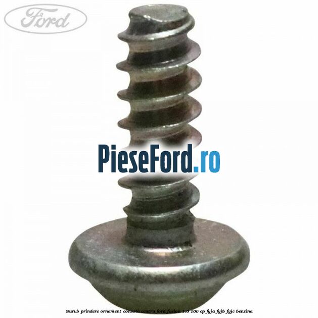 Surub prindere ornament consola centru Ford Fusion 1.6 100 cp FYJA, FYJB, FYJC benzina