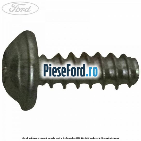 Surub prindere ornament consola centru Ford Mondeo 2008-2014 2.0 EcoBoost 203 cp TNBA benzina