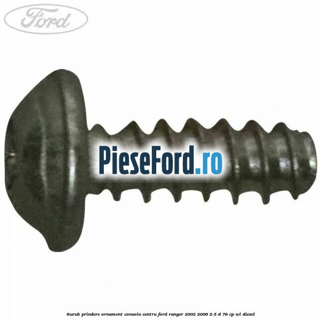 Surub prindere ornament consola centru Ford Ranger 2002-2006 2.5 D 78 cp Surub prindere ornament consola centru Ford Ranger 2002-2006 2.5 D 78 cp WL diesel